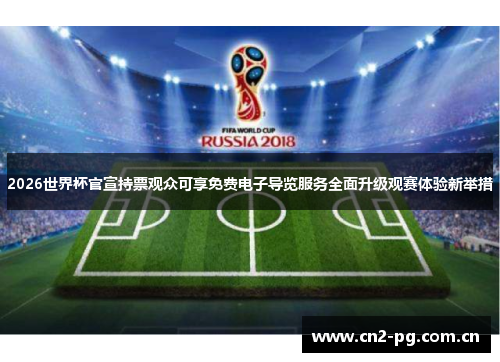 2026世界杯官宣持票观众可享免费电子导览服务全面升级观赛体验新举措 2026世界杯官宣持票观众可享免费电子导览服务全面升级观赛体验新举措
