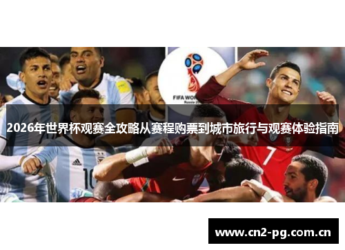 2026年世界杯观赛全攻略从赛程购票到城市旅行与观赛体验指南 2026年世界杯观赛全攻略从赛程购票到城市旅行与观赛体验指南