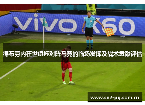 德布劳内在世俱杯对阵马竞的临场发挥及战术贡献评估 德布劳内在世俱杯对阵马竞的临场发挥及战术贡献评估
