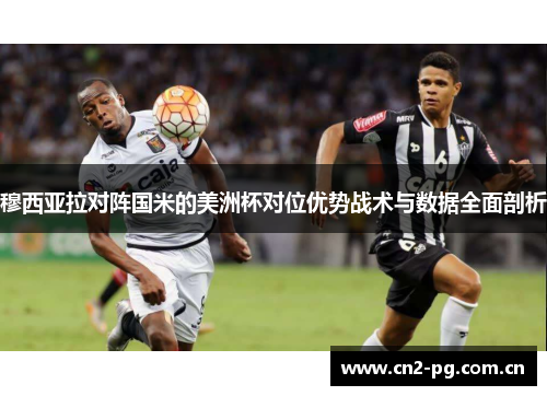 穆西亚拉对阵国米的美洲杯对位优势战术与数据全面剖析 穆西亚拉对阵国米的美洲杯对位优势战术与数据全面剖析