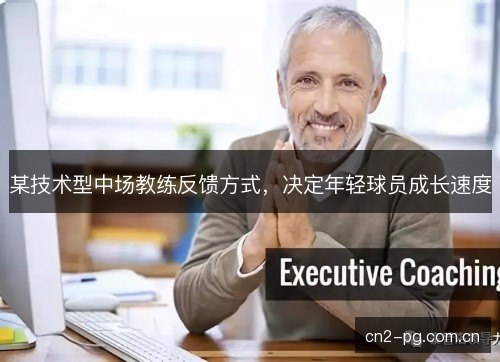 某技术型中场教练反馈方式，决定年轻球员成长速度